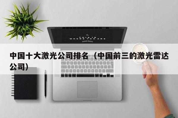 中国十大激光公司排名（中国前三的激光雷达公司）